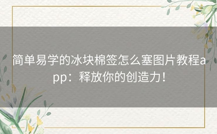 简单易学的冰块棉签怎么塞图片教程app：释放你的创造力！