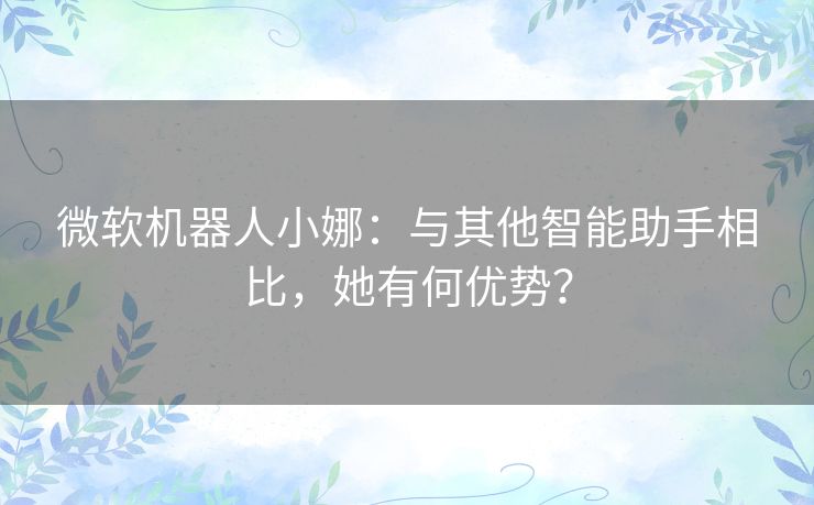 微软机器人小娜：与其他智能助手相比，她有何优势？