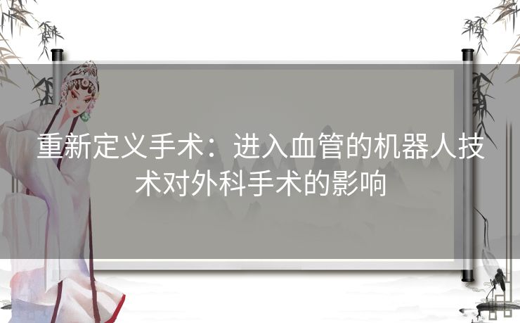 重新定义手术：进入血管的机器人技术对外科手术的影响