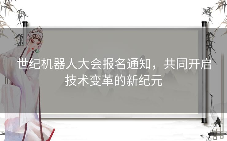 世纪机器人大会报名通知，共同开启技术变革的新纪元