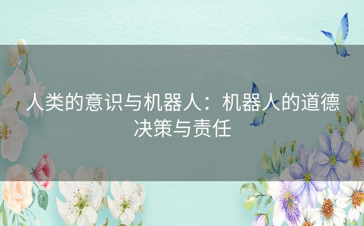 人类的意识与机器人：机器人的道德决策与责任