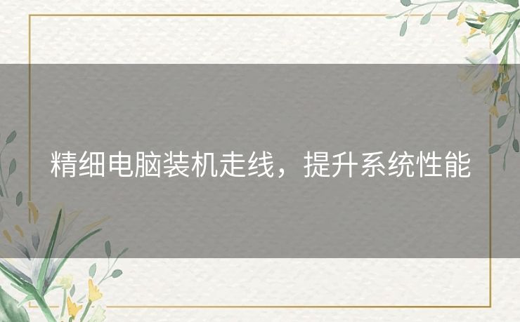 精细电脑装机走线，提升系统性能