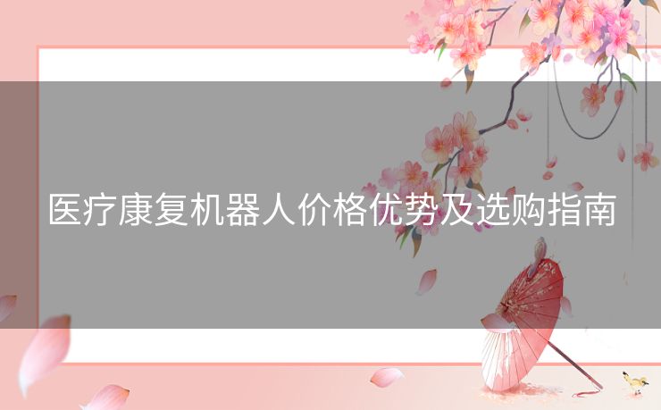 医疗康复机器人价格优势及选购指南