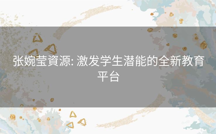 张婉莹資源: 激发学生潜能的全新教育平台