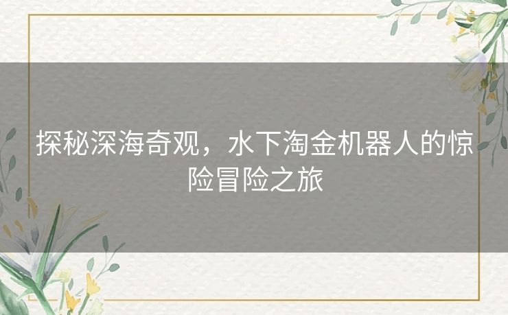 探秘深海奇观，水下淘金机器人的惊险冒险之旅