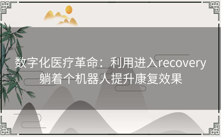 数字化医疗革命：利用进入recovery躺着个机器人提升康复效果