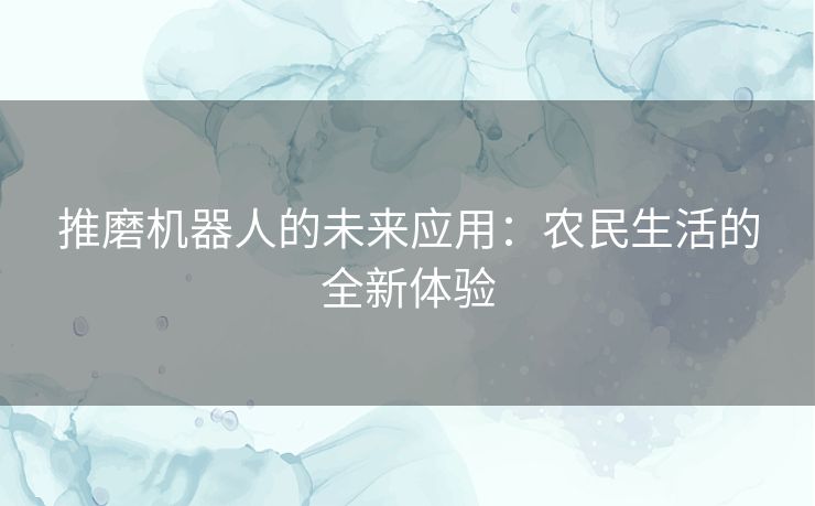 推磨机器人的未来应用：农民生活的全新体验