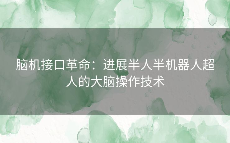脑机接口革命：进展半人半机器人超人的大脑操作技术