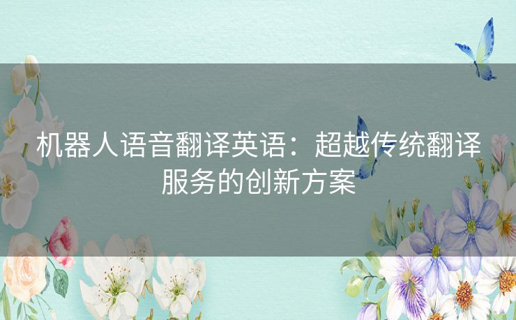 机器人语音翻译英语：超越传统翻译服务的创新方案