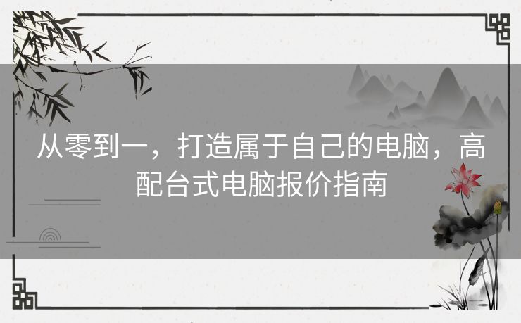 从零到一，打造属于自己的电脑，高配台式电脑报价指南