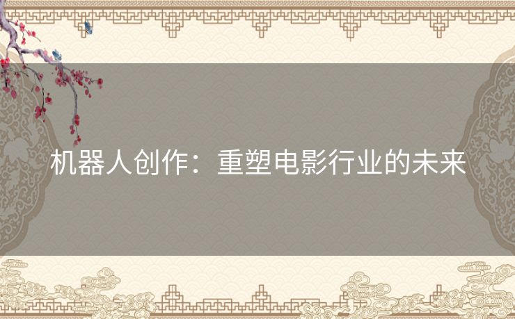机器人创作：重塑电影行业的未来