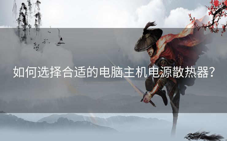 如何选择合适的电脑主机电源散热器？