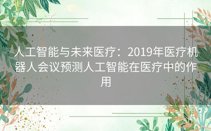 人工智能与未来医疗：2019年医疗机器人会议预测人工智能在医疗中的作用