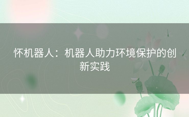 怀机器人：机器人助力环境保护的创新实践