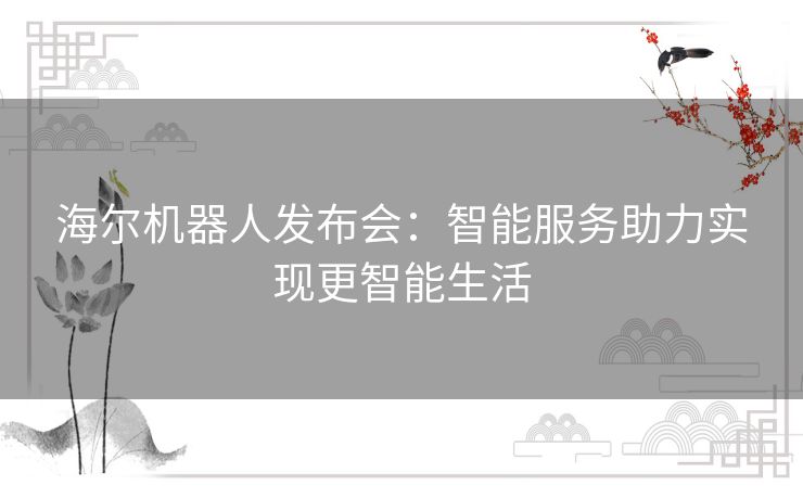 海尔机器人发布会：智能服务助力实现更智能生活