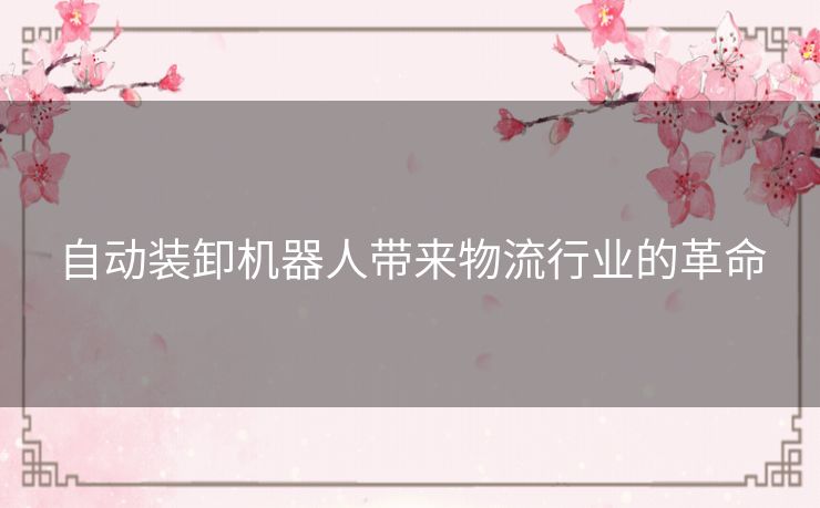 自动装卸机器人带来物流行业的革命