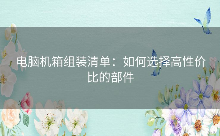 电脑机箱组装清单：如何选择高性价比的部件