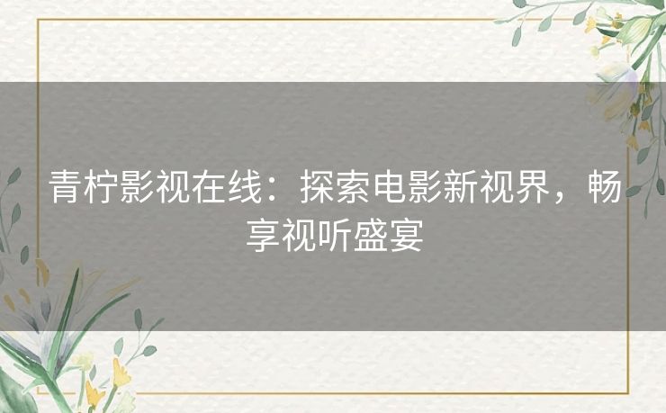 青柠影视在线：探索电影新视界，畅享视听盛宴