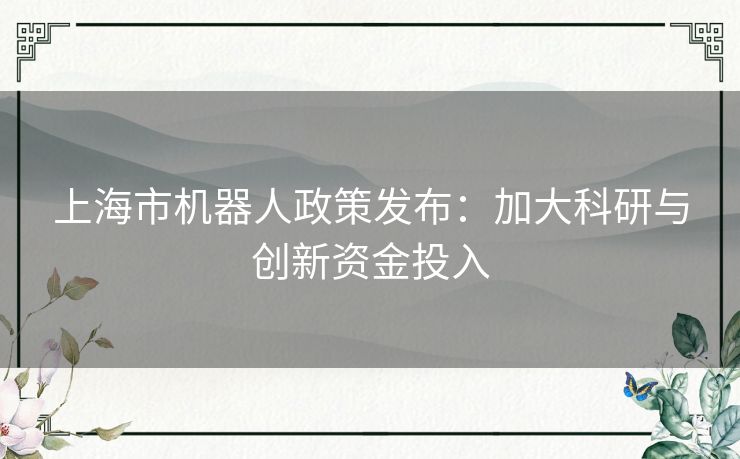 上海市机器人政策发布：加大科研与创新资金投入