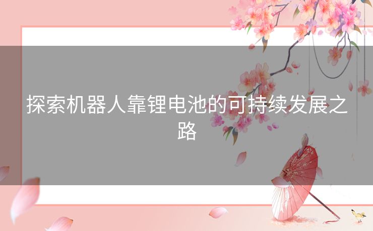 探索机器人靠锂电池的可持续发展之路