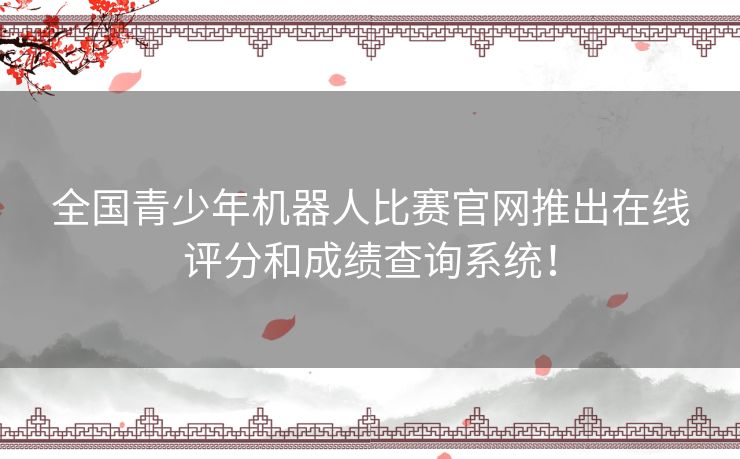 全国青少年机器人比赛官网推出在线评分和成绩查询系统！