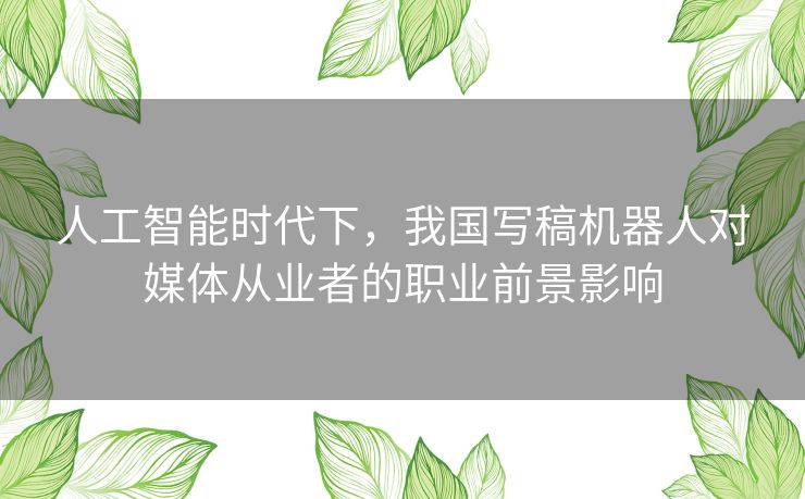 人工智能时代下，我国写稿机器人对媒体从业者的职业前景影响