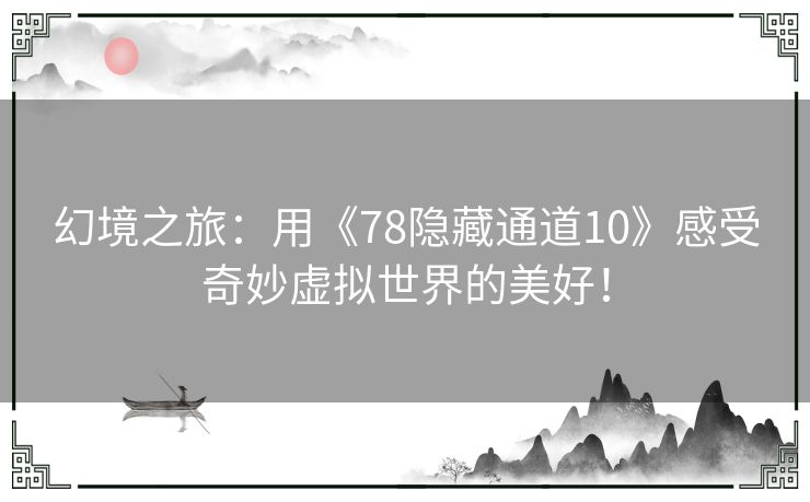 幻境之旅：用《78隐藏通道10》感受奇妙虚拟世界的美好！