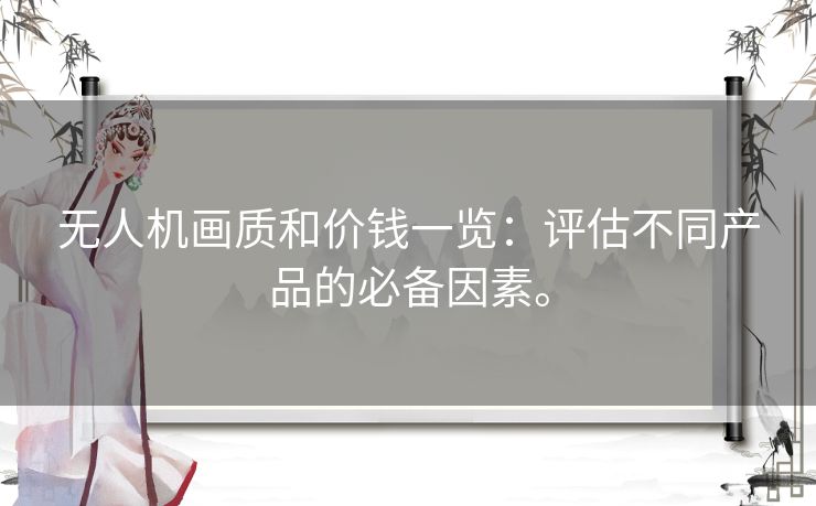 无人机画质和价钱一览：评估不同产品的必备因素。