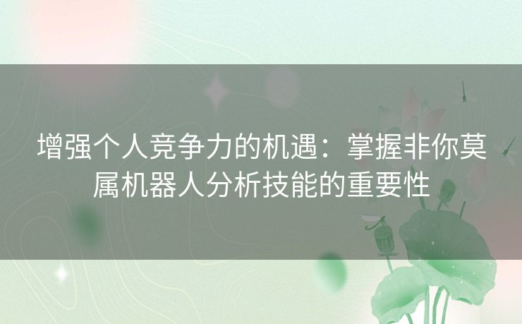增强个人竞争力的机遇：掌握非你莫属机器人分析技能的重要性