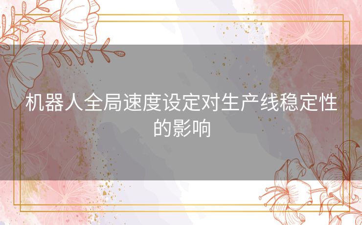 机器人全局速度设定对生产线稳定性的影响