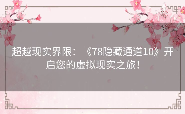超越现实界限：《78隐藏通道10》开启您的虚拟现实之旅！