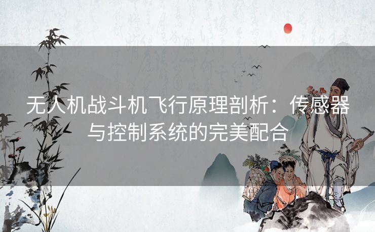 无人机战斗机飞行原理剖析：传感器与控制系统的完美配合