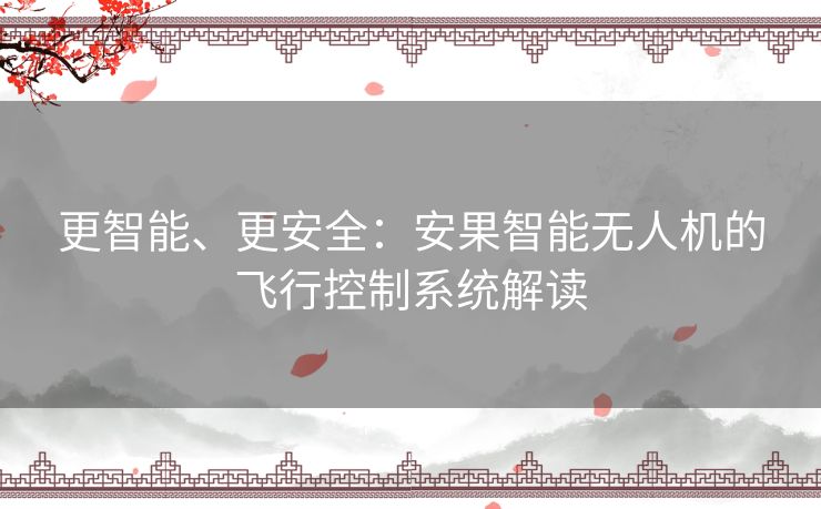 更智能、更安全：安果智能无人机的飞行控制系统解读
