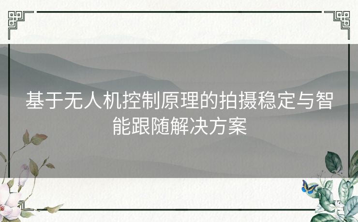 基于无人机控制原理的拍摄稳定与智能跟随解决方案