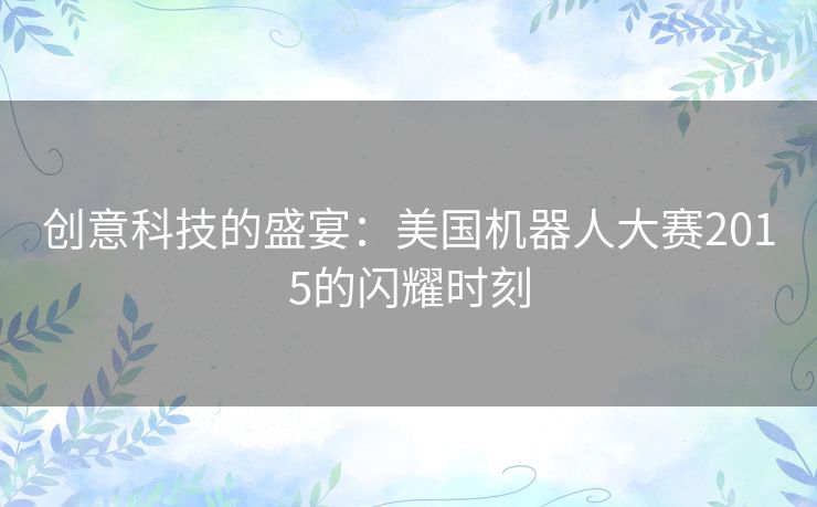创意科技的盛宴：美国机器人大赛2015的闪耀时刻