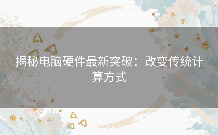 揭秘电脑硬件最新突破：改变传统计算方式