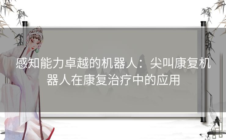 感知能力卓越的机器人：尖叫康复机器人在康复治疗中的应用