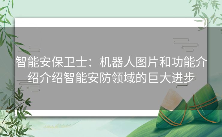 智能安保卫士：机器人图片和功能介绍介绍智能安防领域的巨大进步