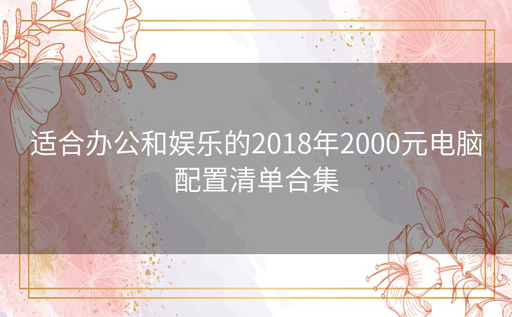 适合办公和娱乐的2018年2000元电脑配置清单合集