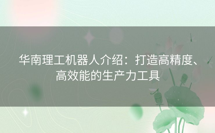 华南理工机器人介绍：打造高精度、高效能的生产力工具
