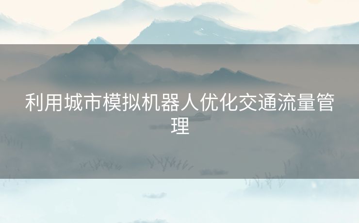利用城市模拟机器人优化交通流量管理