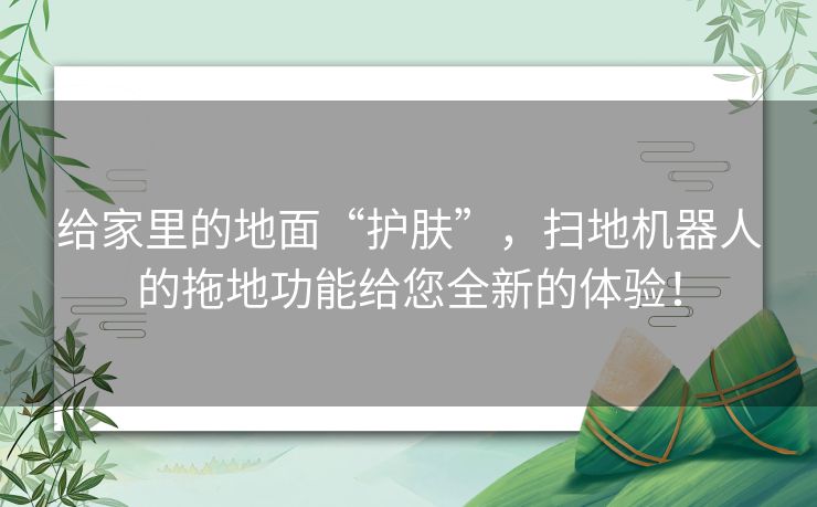 给家里的地面“护肤”，扫地机器人的拖地功能给您全新的体验！