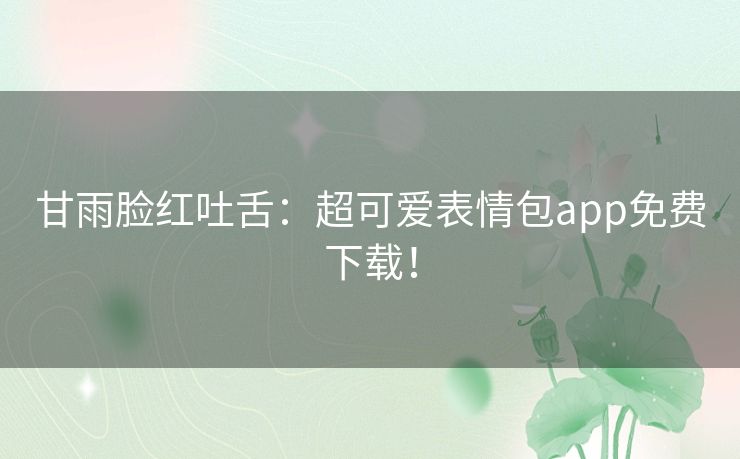 甘雨脸红吐舌：超可爱表情包app免费下载！