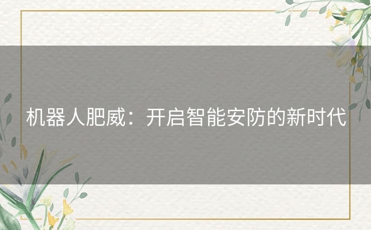 机器人肥威：开启智能安防的新时代