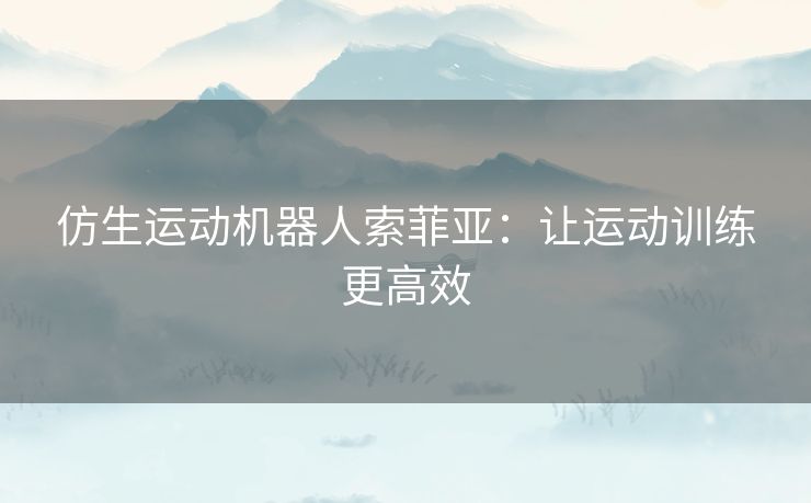 仿生运动机器人索菲亚：让运动训练更高效
