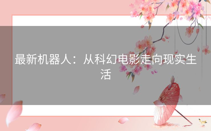 最新机器人：从科幻电影走向现实生活