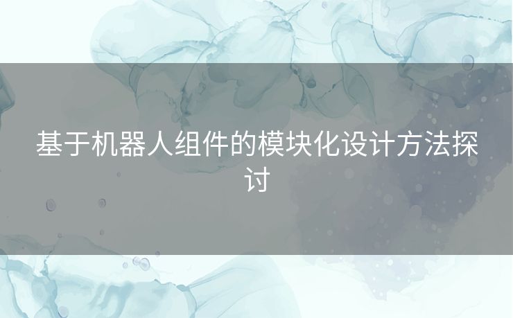 基于机器人组件的模块化设计方法探讨