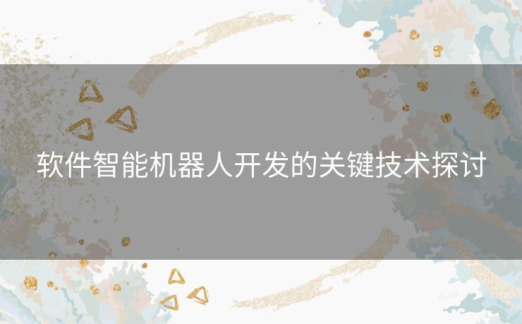 软件智能机器人开发的关键技术探讨