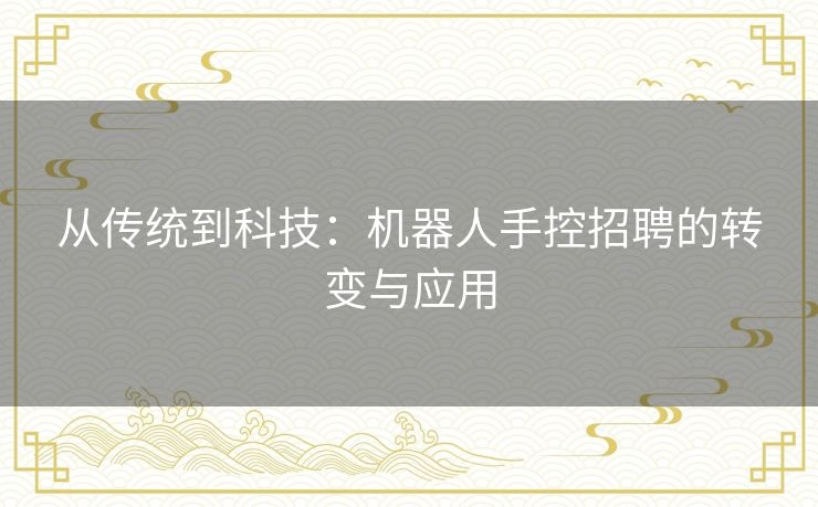 从传统到科技：机器人手控招聘的转变与应用