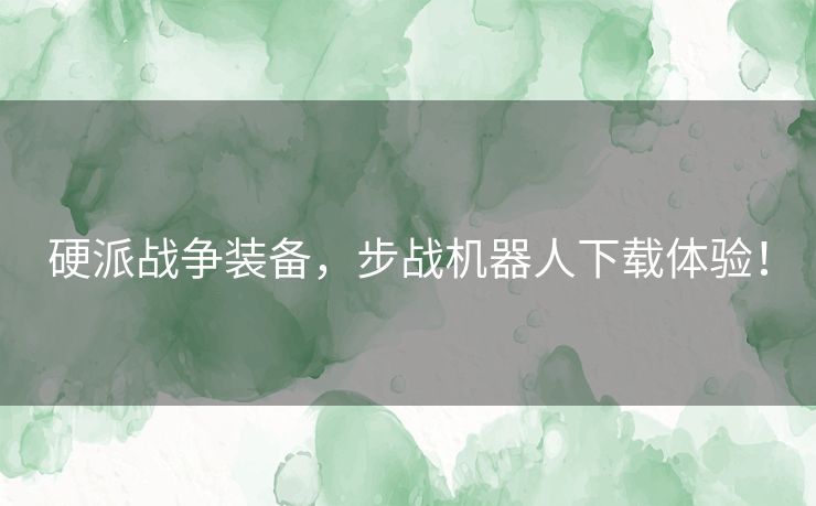 硬派战争装备，步战机器人下载体验！